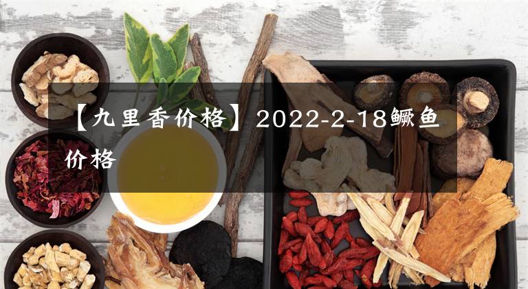 【九里香价格】2022-2-18鳜鱼价格