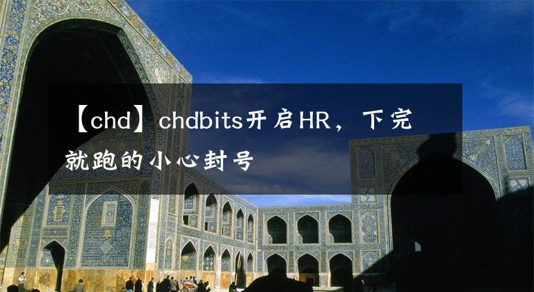 【chd】chdbits开启HR，下完就跑的小心封号