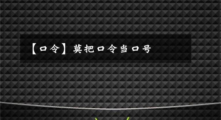 【口令】莫把口令当口号