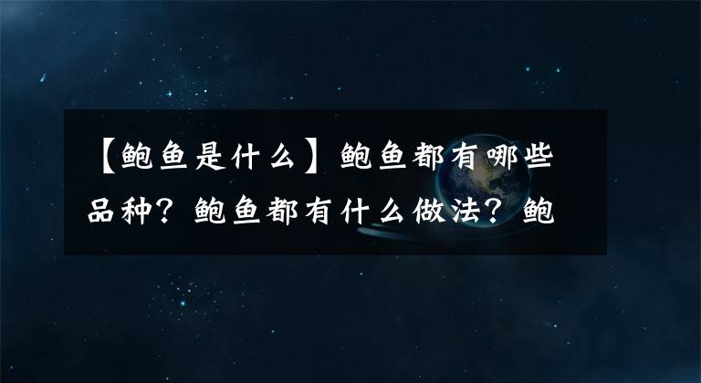 【鲍鱼是什么】鲍鱼都有哪些品种？鲍鱼都有什么做法？鲍鱼的营养成分高吗？