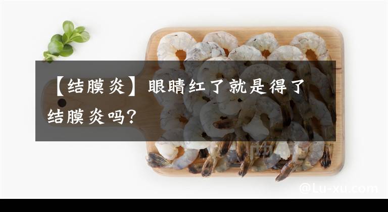 【结膜炎】眼睛红了就是得了结膜炎吗？