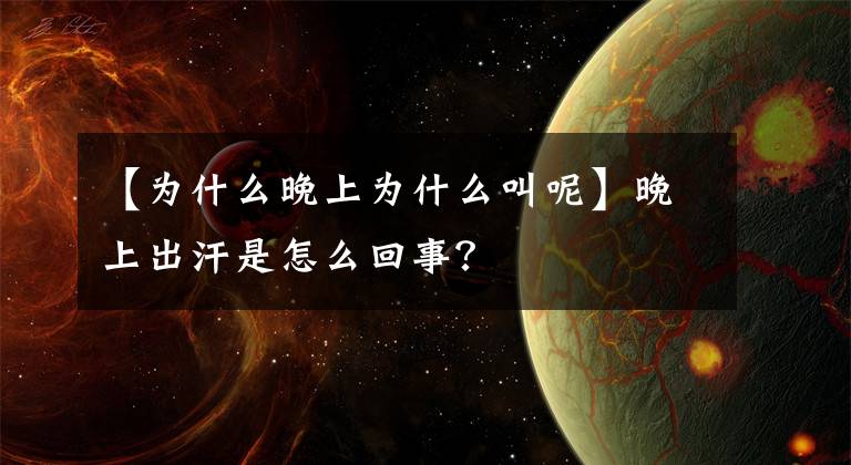 【为什么晚上为什么叫呢】晚上出汗是怎么回事？