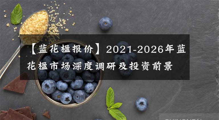 【蓝花楹报价】2021-2026年蓝花楹市场深度调研及投资前景可行性分析预测报告