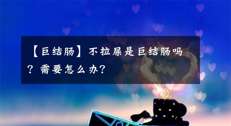 【巨结肠】不拉屎是巨结肠吗？需要怎么办？