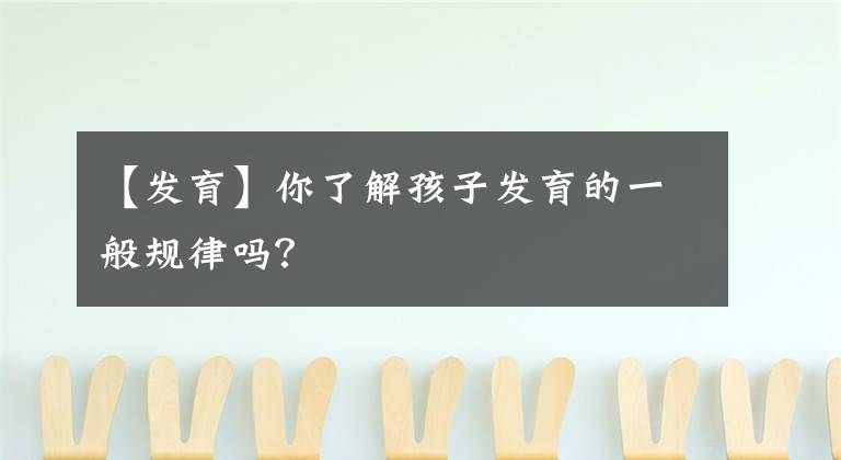 【发育】你了解孩子发育的一般规律吗？