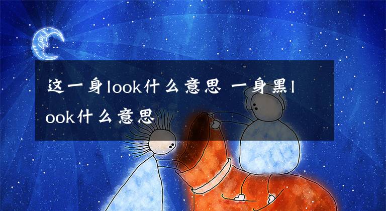 这一身look什么意思 一身黑look什么意思文章配图