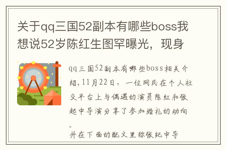 关于qq三国52副本有哪些boss我想说52岁陈红生图罕曝光，现身婚礼气场太强，与张纪中同框似父女？