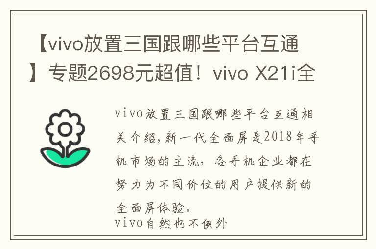 【vivo放置三国跟哪些平台互通】专题2698元超值！vivo X21i全面评测，AI智慧体验满分