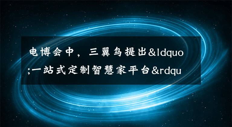 电博会中，三翼鸟提出“一站式定制智慧家平台”