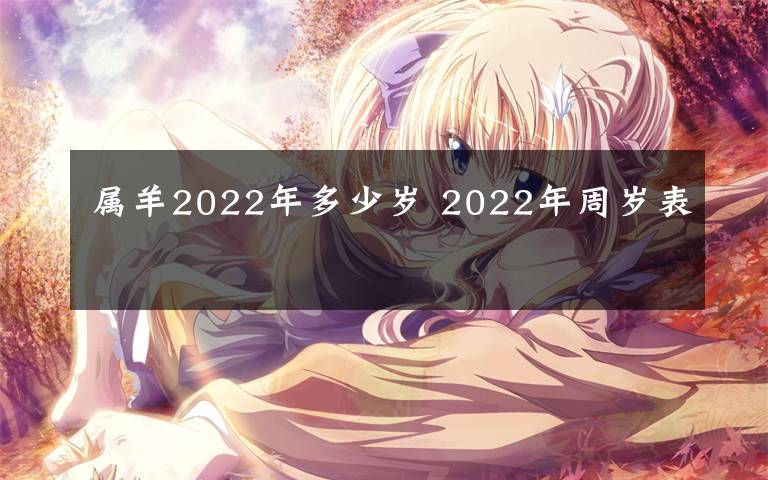 属羊2022年多少岁 2022年周岁表