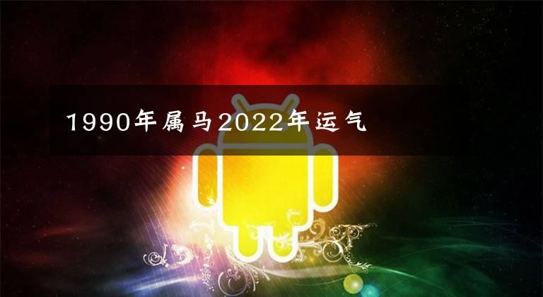 1990年属马2022年运气