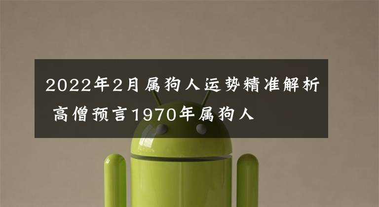 2022年2月属狗人运势精准解析 高僧预言1970年属狗人