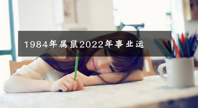 1984年属鼠2022年事业运