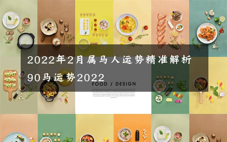 2022年2月属马人运势精准解析 90马运势2022