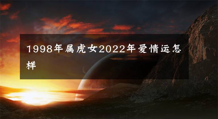 1998年属虎女2022年爱情运怎样