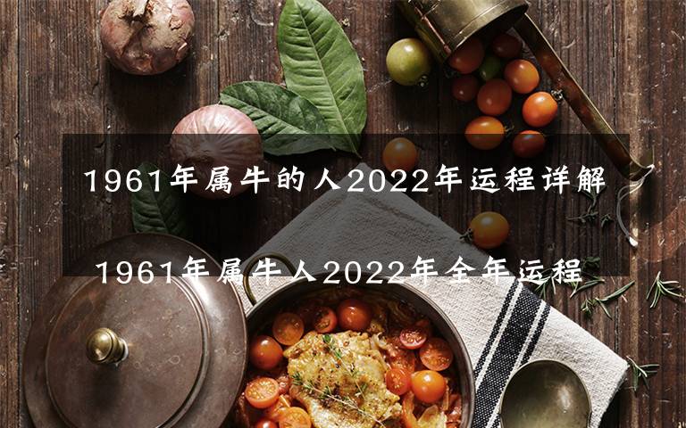 1961年属牛的人2022年运程详解
 1961年属牛人2022年全年运程