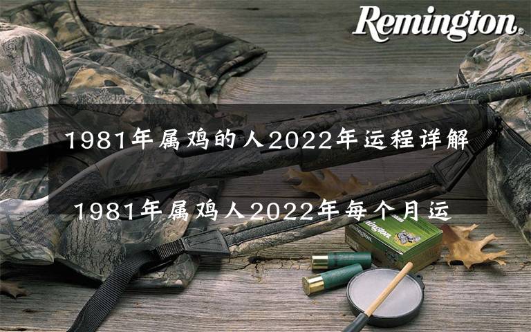 1981年属鸡的人2022年运程详解
 1981年属鸡人2022年每个月运程