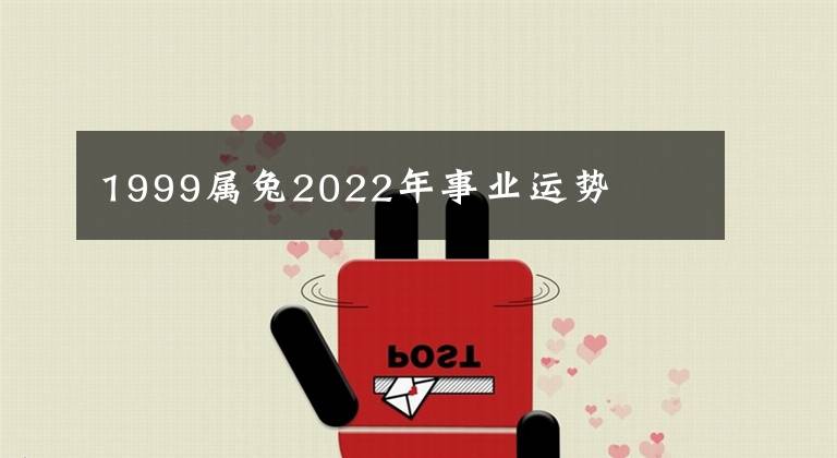 1999属兔2022年事业运势