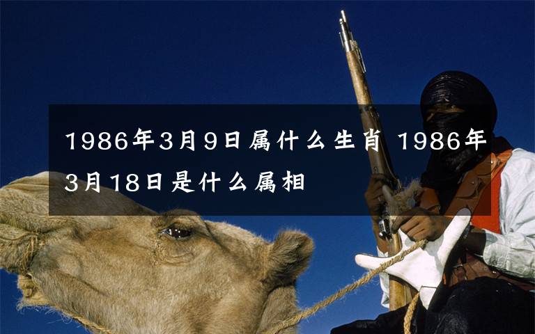 1986年3月9日属什么生肖 1986年3月18日是什么属相