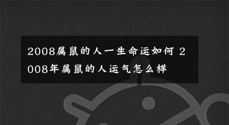 2008属鼠的人一生命运如何 2008年属鼠的人运气怎么样