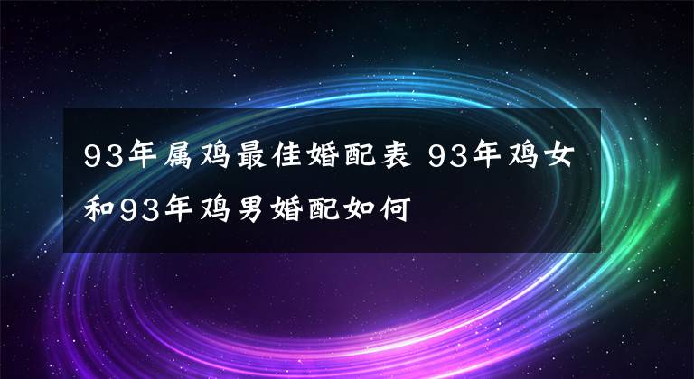 93年属鸡最佳婚配表 93年鸡女和93年鸡男婚配如何