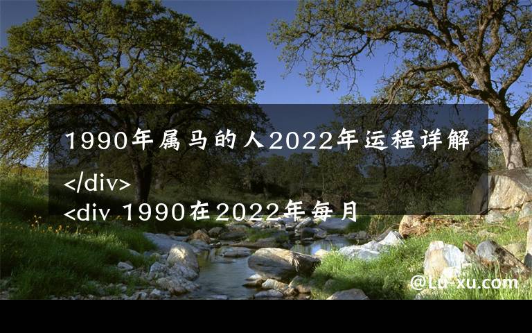 1990年属马的人2022年运程详解 1990在2022年每月运势