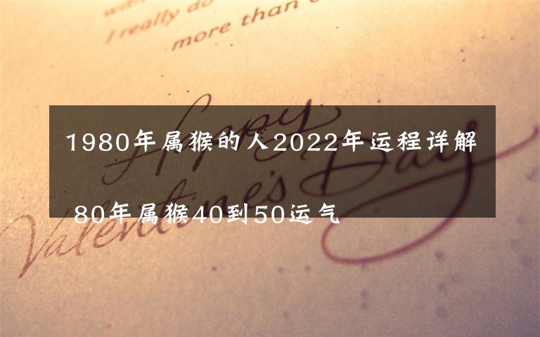 1980年属猴的人2022年运程详解
 80年属猴40到50运气