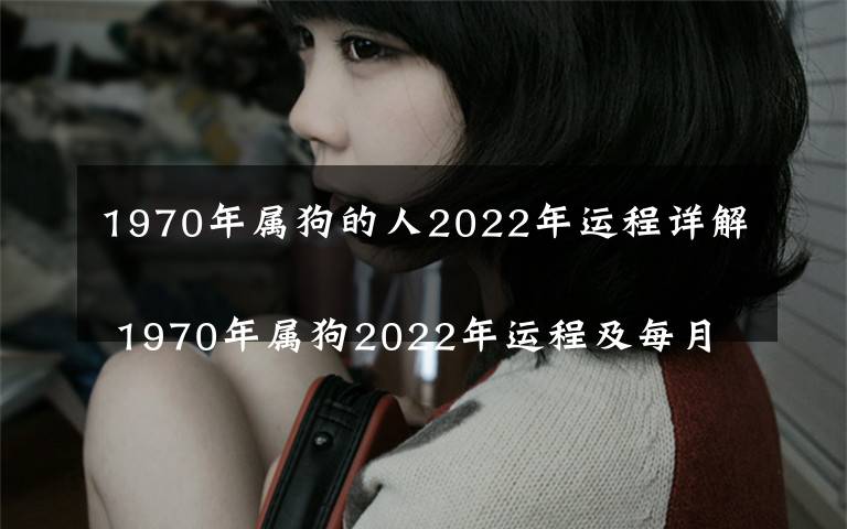 1970年属狗的人2022年运程详解
 1970年属狗2022年运程及每月走势