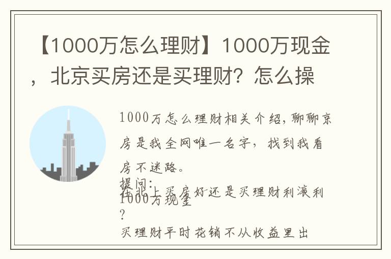 【1000万怎么理财】1000万现金，北京买房还是买理财？怎么操作才能不亏钱？