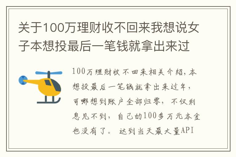 关于100万理财收不回来我想说女子本想投最后一笔钱就拿出来过年，结果100多万本金没了！警方紧急提醒