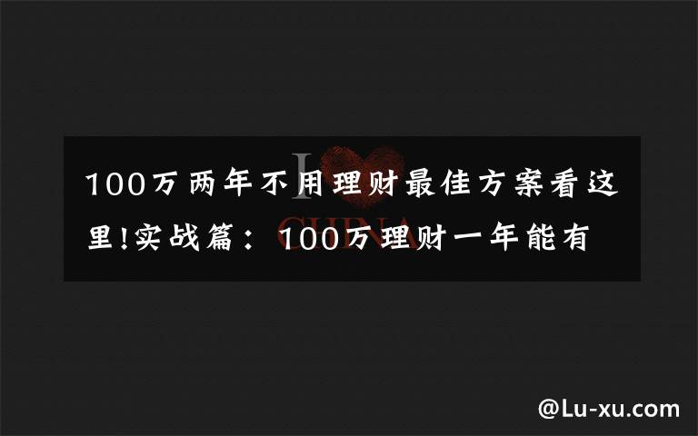 100万两年不用理财最佳方案看这里!实战篇：100万理财一年能有多少收益？