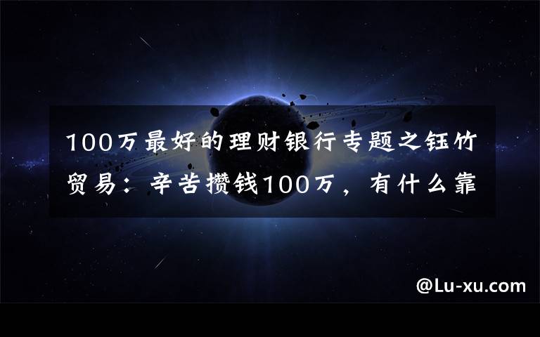 100万最好的理财银行专题之钰竹贸易：辛苦攒钱100万，有什么靠谱的理财方式？