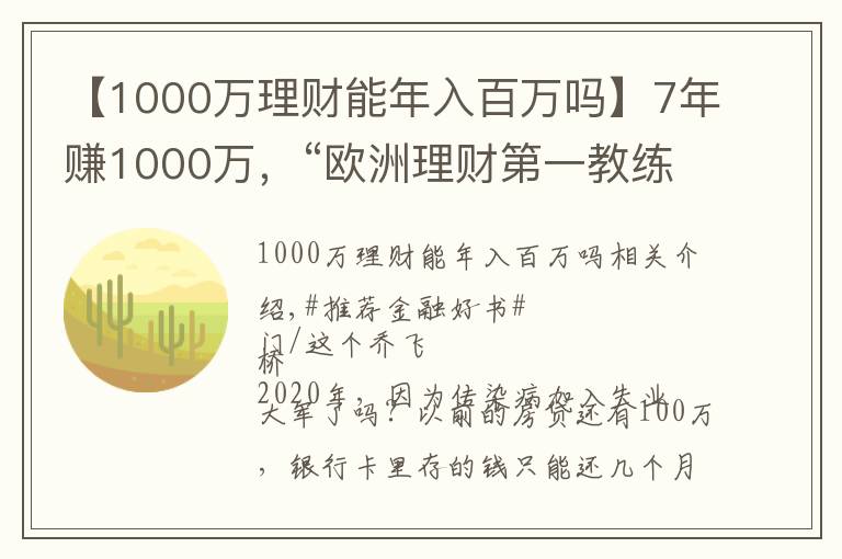 【1000万理财能年入百万吗】7年赚1000万，“欧洲理财第一教练”手把手教你实现财务自由