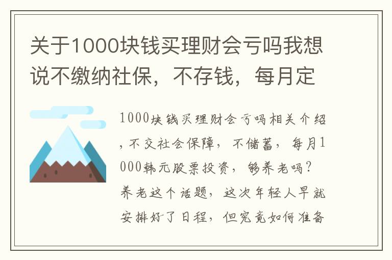 关于1000块钱买理财会亏吗我想说不缴纳社保，不存钱，每月定投1000块炒股，够养老吗？