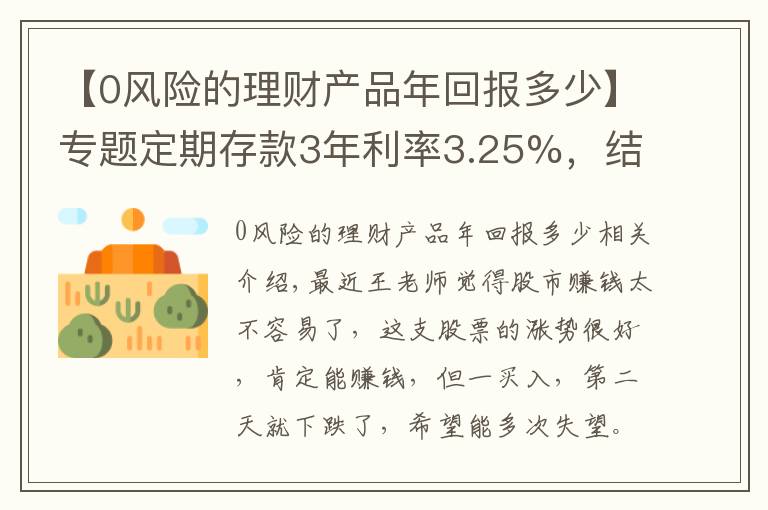 【0风险的理财产品年回报多少】专题定期存款3年利率3.25%，结构性存款364天收益率6%，你怎么选择？