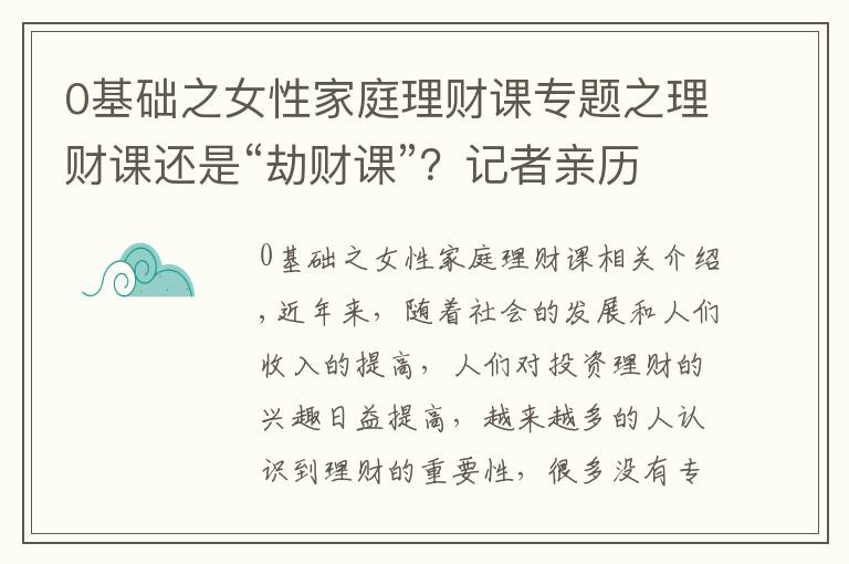 0基础之女性家庭理财课专题之理财课还是“劫财课”？记者亲历理财小白营“套路满满”这些建议要记住