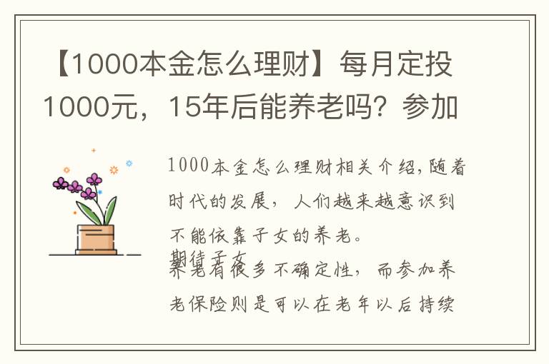 【1000本金怎么理财】每月定投1000元，15年后能养老吗？参加养老保险有必要吗？