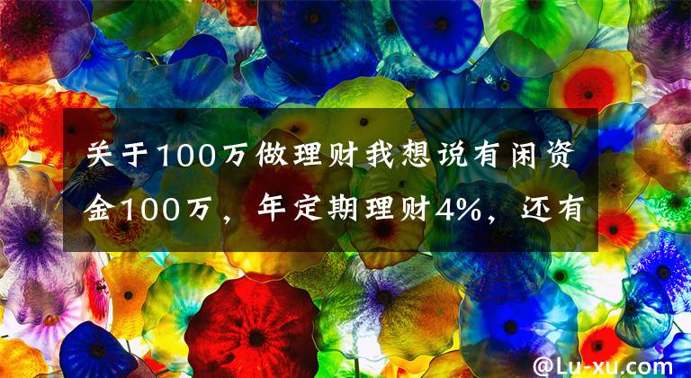 关于100万做理财我想说有闲资金100万，年定期理财4%，还有什么更好的投资渠道吗？