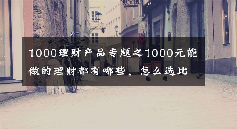 1000理财产品专题之1000元能做的理财都有哪些，怎么选比较好？