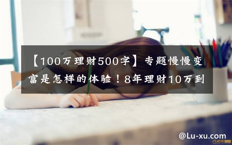 【100万理财500字】专题慢慢变富是怎样的体验！8年理财10万到100万，我做了这4+3件事