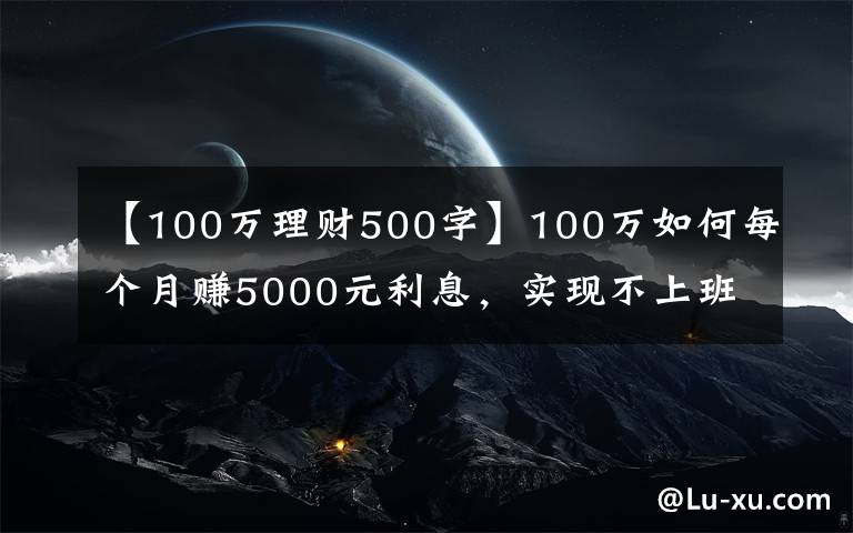 【100万理财500字】100万如何每个月赚5000元利息，实现不上班也有钱花？