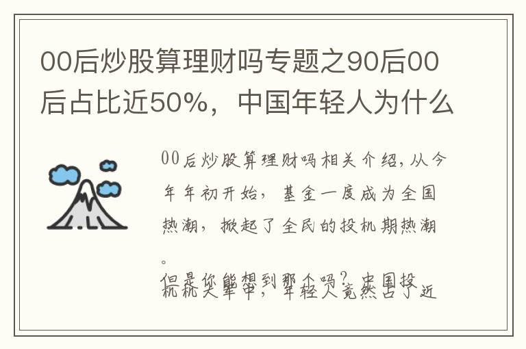 00后炒股算理财吗专题之90后00后占比近50%，中国年轻人为什么热衷炒基金？