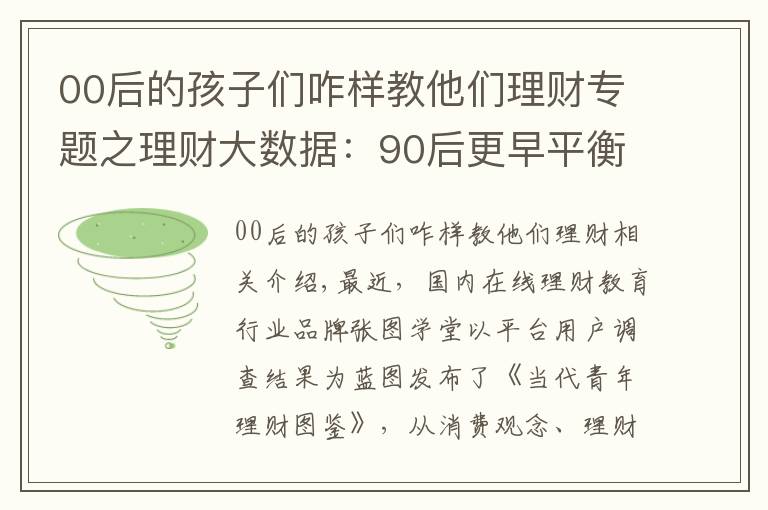 00后的孩子们咋样教他们理财专题之理财大数据：90后更早平衡理财，00后将爱好变投资