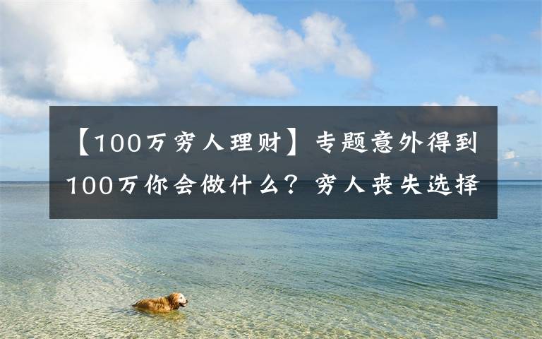 【100万穷人理财】专题意外得到100万你会做什么？穷人丧失选择权的三个错误心态