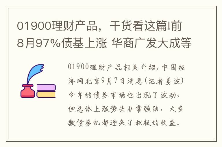 01900理财产品，干货看这篇!前8月97%债基上涨 华商广发大成等旗下基金涨超20%