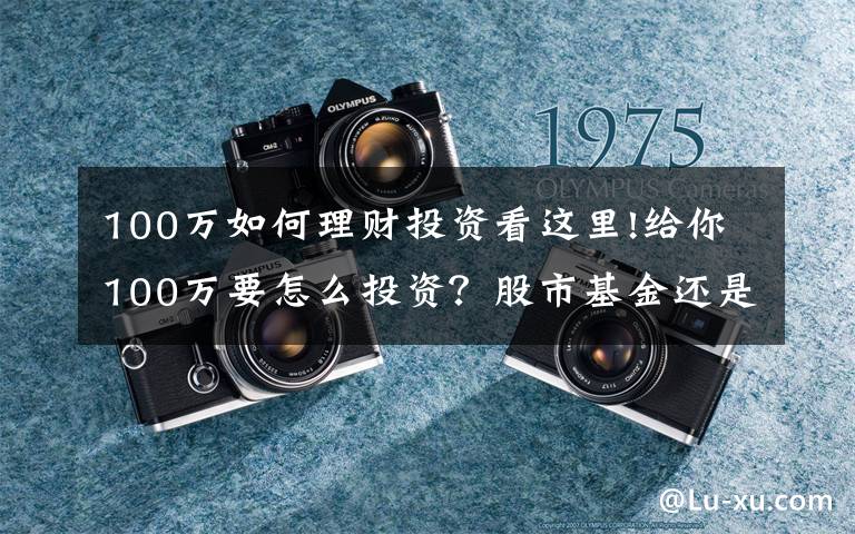 100万如何理财投资看这里!给你100万要怎么投资？股市基金还是房地产？这里有一份理财秘籍