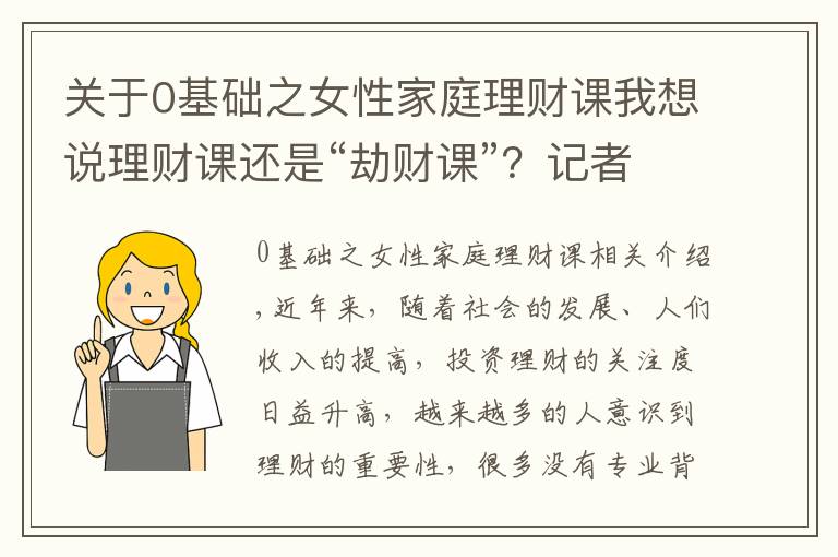 关于0基础之女性家庭理财课我想说理财课还是“劫财课”？记者亲历理财小白营“套路满满”这些建议要记住