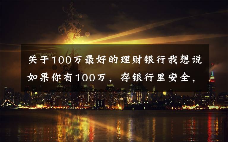 关于100万最好的理财银行我想说如果你有100万，存银行里安全，还是存在微信、支付宝里更安全