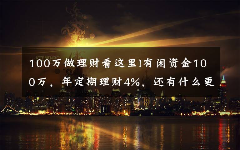 100万做理财看这里!有闲资金100万，年定期理财4%，还有什么更好的投资渠道吗？