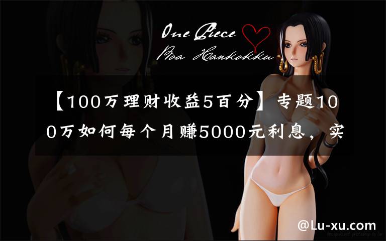 【100万理财收益5百分】专题100万如何每个月赚5000元利息，实现不上班也有钱花？